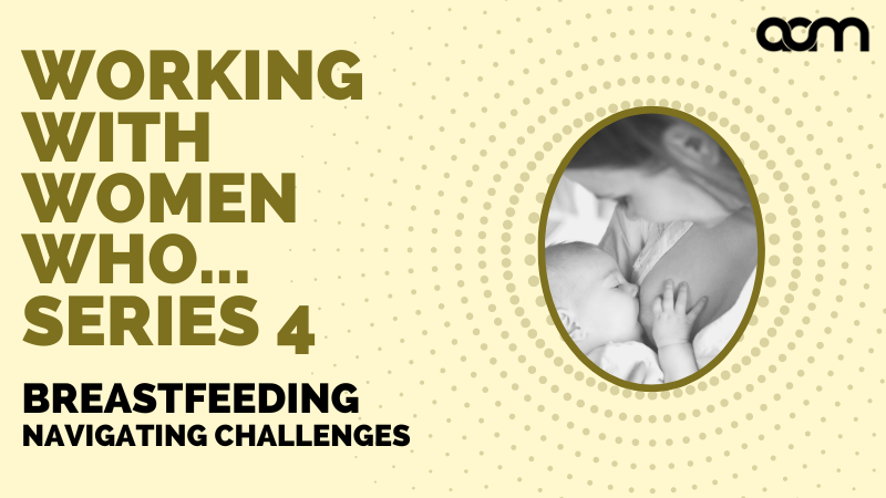 Working with women who... Series 4 - Navigating Breastfeeding Challenges - Afternoon Session